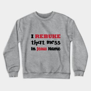 I Rebuke That Mess In The Name Of Jesus Crewneck Sweatshirt